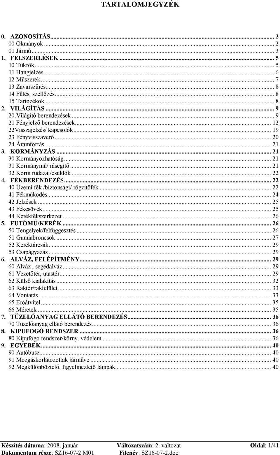 .. 21 31 Kormánymő/ rásegítı... 21 32 Korm rudazat/csuklók... 22 4. FÉKBERENDEZÉS... 22 40 Üzemi fék /biztonsági/ rögzítıfék... 22 41 Fékmőködés... 24 42 Jelzések... 25 43 Fékcsövek.