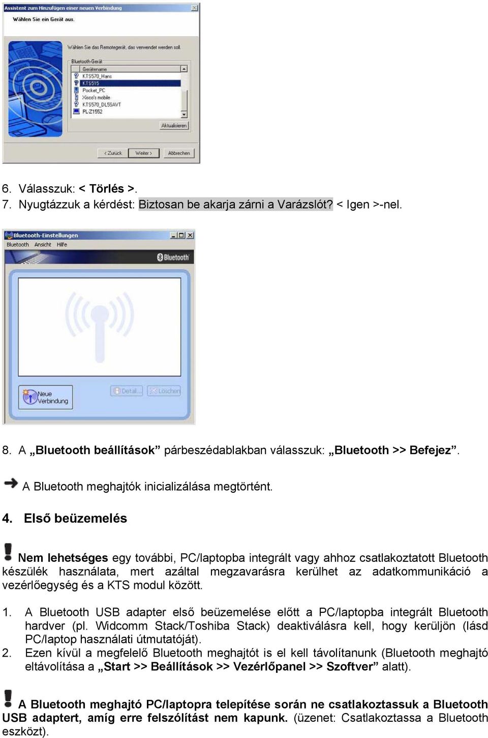 Első beüzemelés Nem lehetséges egy további, PC/laptopba integrált vagy ahhoz csatlakoztatott Bluetooth készülék használata, mert azáltal megzavarásra kerülhet az adatkommunikáció a vezérlőegység és a