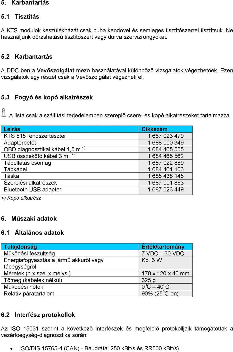 Leírás Cikkszám KTS 515 rendszerteszter 1 687 023 479 Adapterbetét 1 688 000 349 OBD diagnosztikai kábel 1,5 m. <) 1 684 465 555 USB összekötő kábel 3 m.