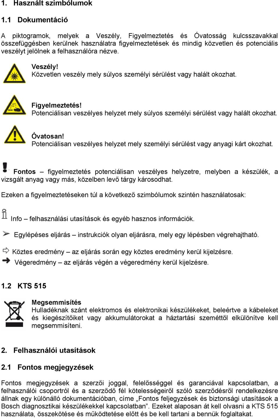 felhasználóra nézve. Veszély! Közvetlen veszély mely súlyos személyi sérülést vagy halált okozhat. Figyelmeztetés! Potenciálisan veszélyes helyzet mely súlyos személyi sérülést vagy halált okozhat.