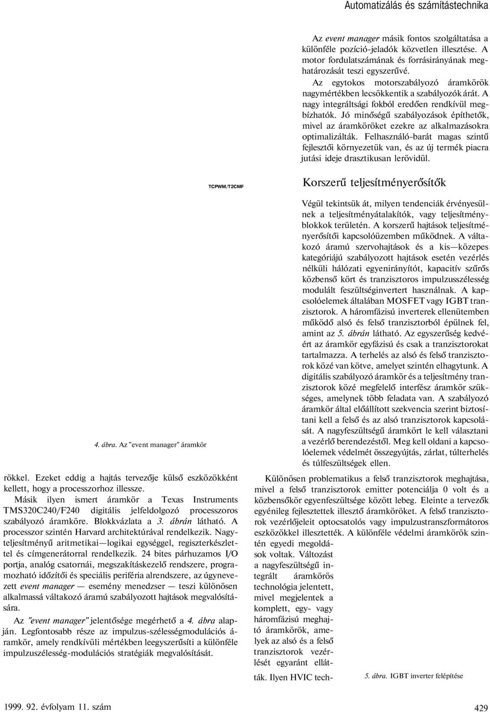 A nagy integráltsági fokból eredően rendkívül megbízhatók. Jó minőségű szabályozások építhetők, mivel az áramköröket ezekre az alkalmazásokra optimalizálták.