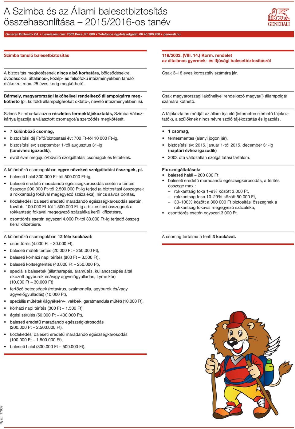 25 éves korig megköthető. Bármely, magyarországi lakóhellyel rendelkező állampolgárra megköthető (pl. külföldi állampolgárokat oktató-, nevelő intézményekben is).