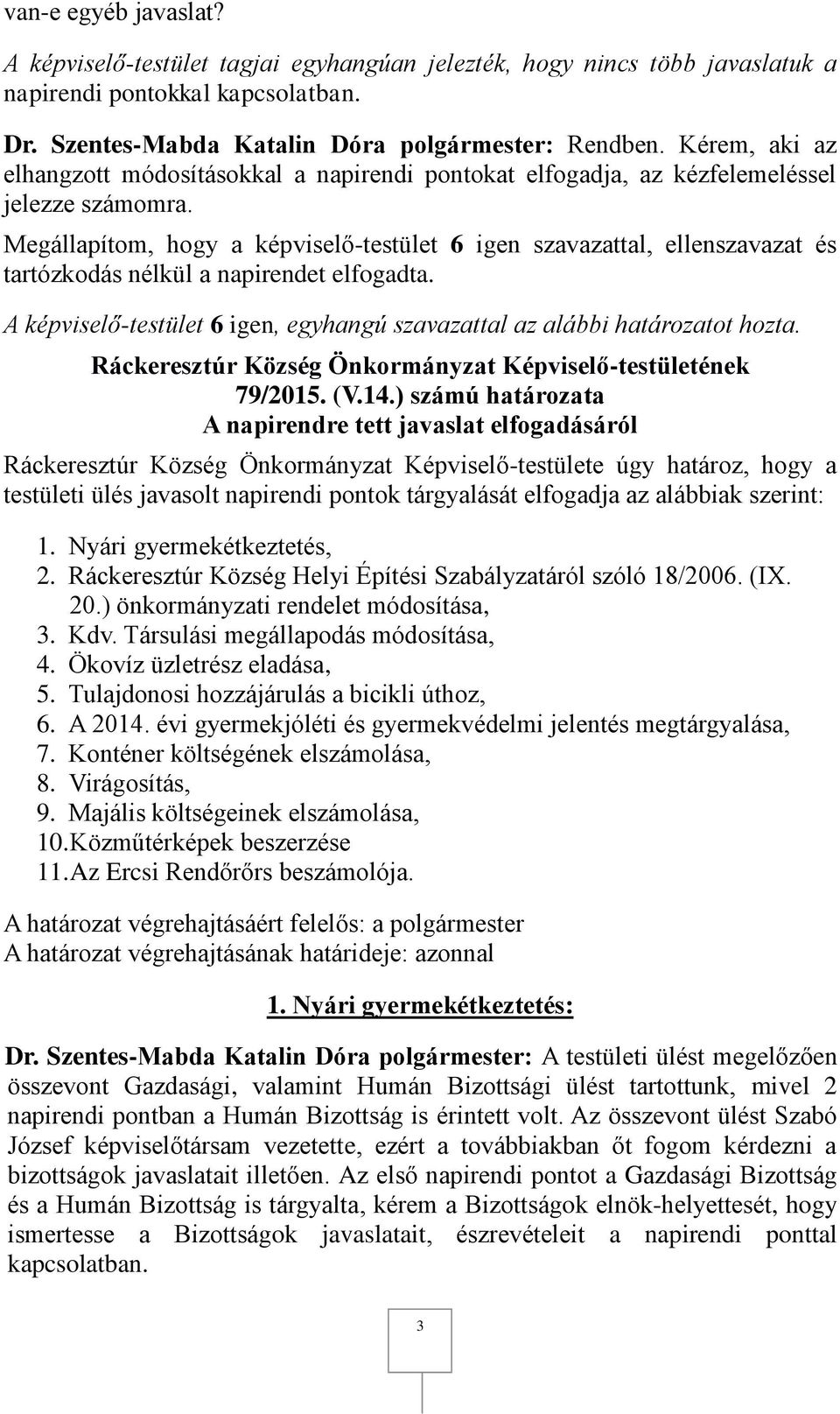 Megállapítom, hogy a képviselő-testület 6 igen szavazattal, ellenszavazat és tartózkodás nélkül a napirendet elfogadta. A képviselő-testület 6 igen, egyhangú szavazattal az alábbi határozatot hozta.