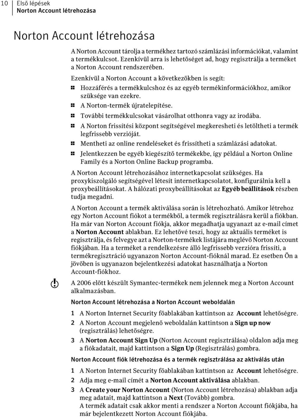 w Ezenkívül a Norton Account a következőkben is segít: 1 Hozzáférés a termékkulcshoz és az egyéb termékinformációkhoz, amikor szüksége van ezekre. 1 A Norton-termék újratelepítése.