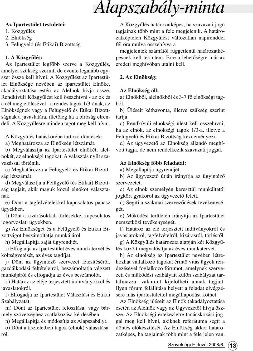 A Közgyûlést az Ipartestület Elnöksége nevében az ipartestület Elnöke, akadályoztatása estén az Alelnök hívja össze.
