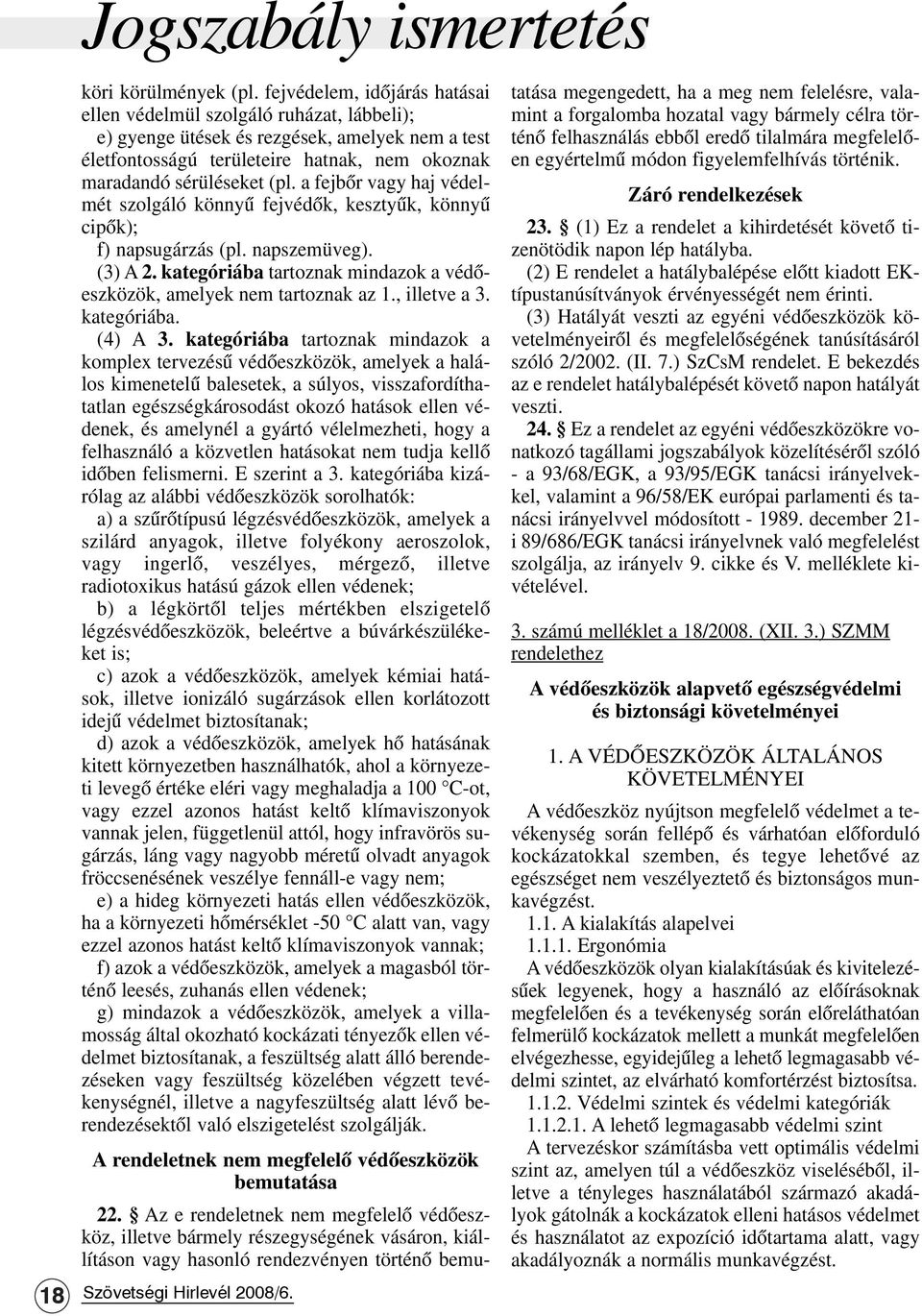 a fejbõr vagy haj védelmét szolgáló könnyû fejvédõk, kesztyûk, könnyû cipõk); f) napsugárzás (pl. napszemüveg). (3) A 2. kategóriába tartoznak mindazok a védõeszközök, amelyek nem tartoznak az 1.