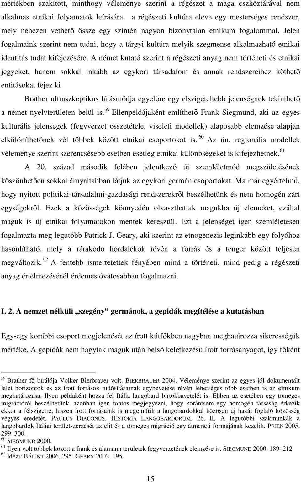 Jelen fogalmaink szerint nem tudni, hogy a tárgyi kultúra melyik szegmense alkalmazható etnikai identitás tudat kifejezésére.