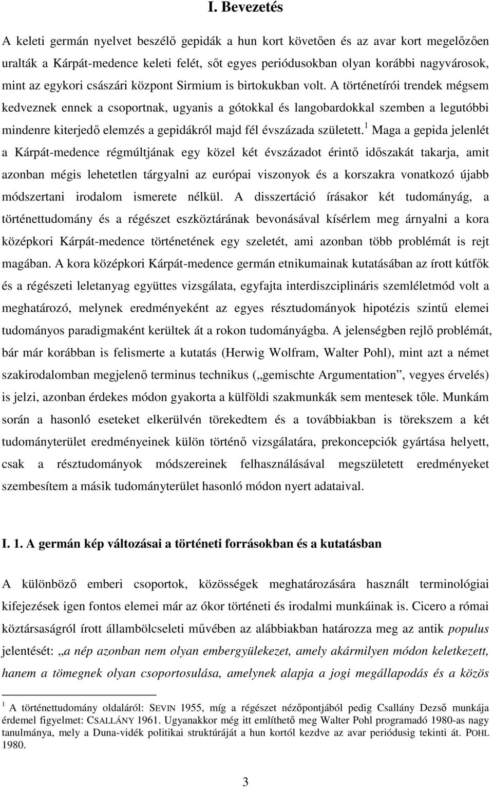 A történetírói trendek mégsem kedveznek ennek a csoportnak, ugyanis a gótokkal és langobardokkal szemben a legutóbbi mindenre kiterjedı elemzés a gepidákról majd fél évszázada született.