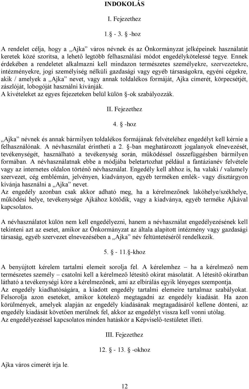 Ennek érdekében a rendeletet alkalmazni kell mindazon természetes személyekre, szervezetekre, intézményekre, jogi személyiség nélküli gazdasági vagy egyéb társaságokra, egyéni cégekre, akik / amelyek