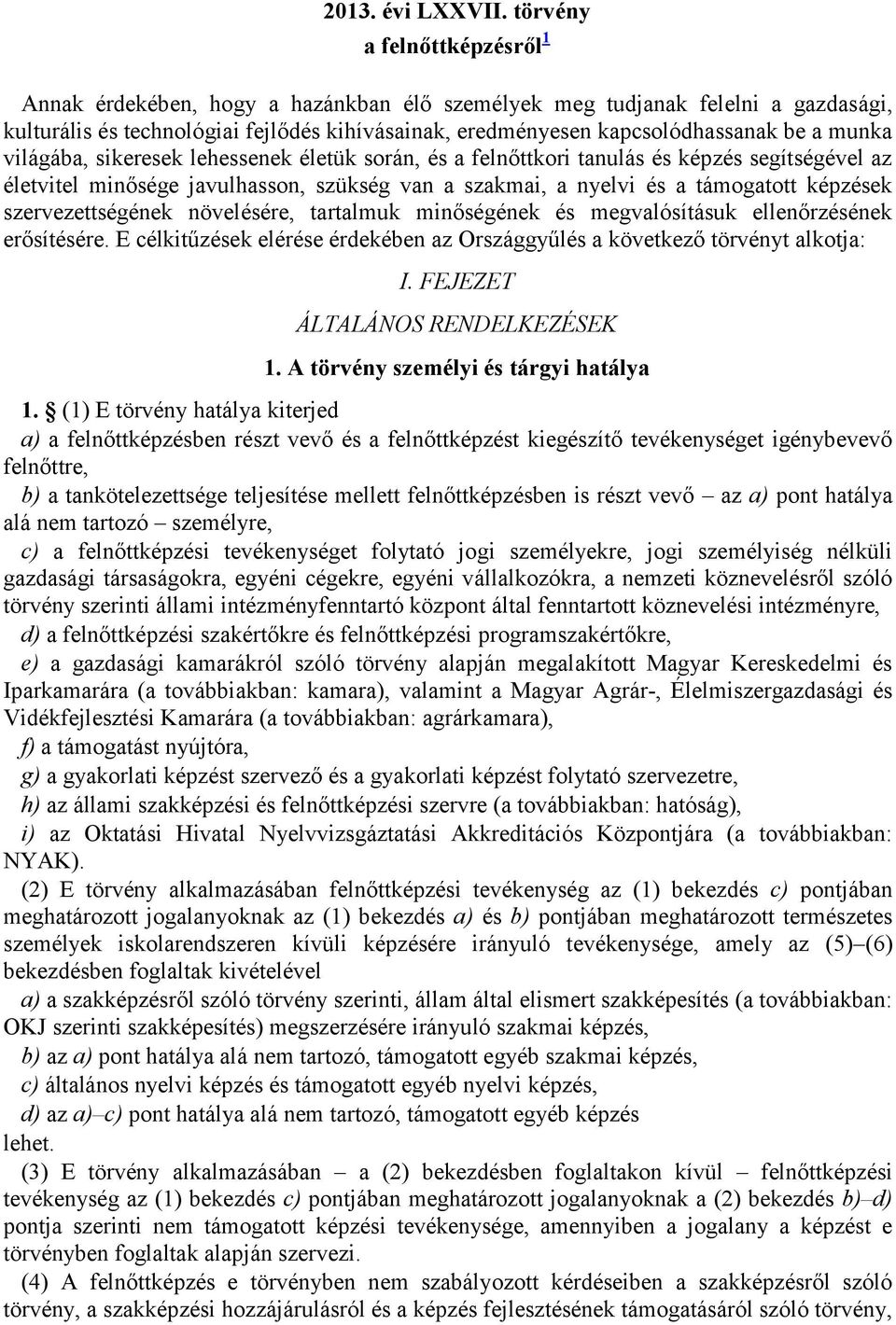 munka világába, sikeresek lehessenek életük során, és a felnőttkori tanulás és képzés segítségével az életvitel minősége javulhasson, szükség van a szakmai, a nyelvi és a támogatott képzések