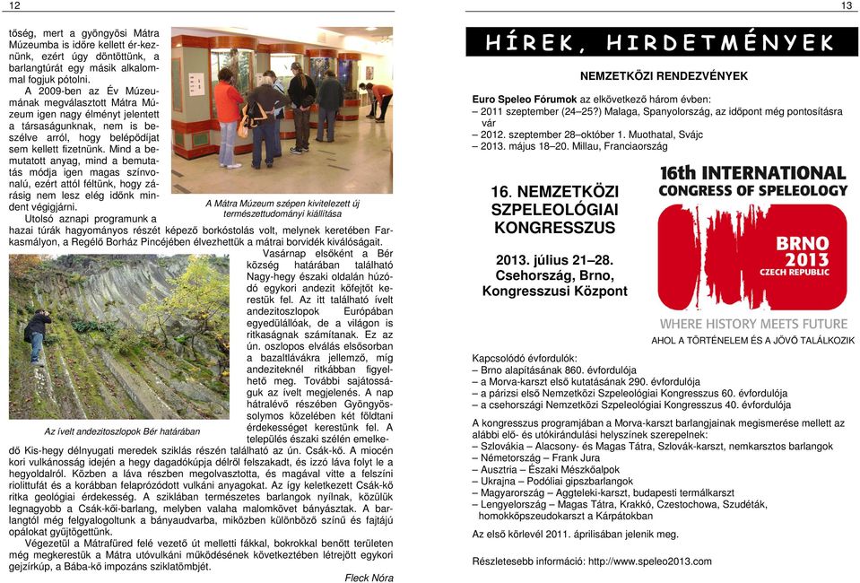 Mind a bemutatott anyag, mind a bemutatás módja igen magas színvonalú, ezért attól féltünk, hogy zárásig nem lesz elég időnk mina Mátra Múzeum szépen kivitelezett új dent végigjárni.