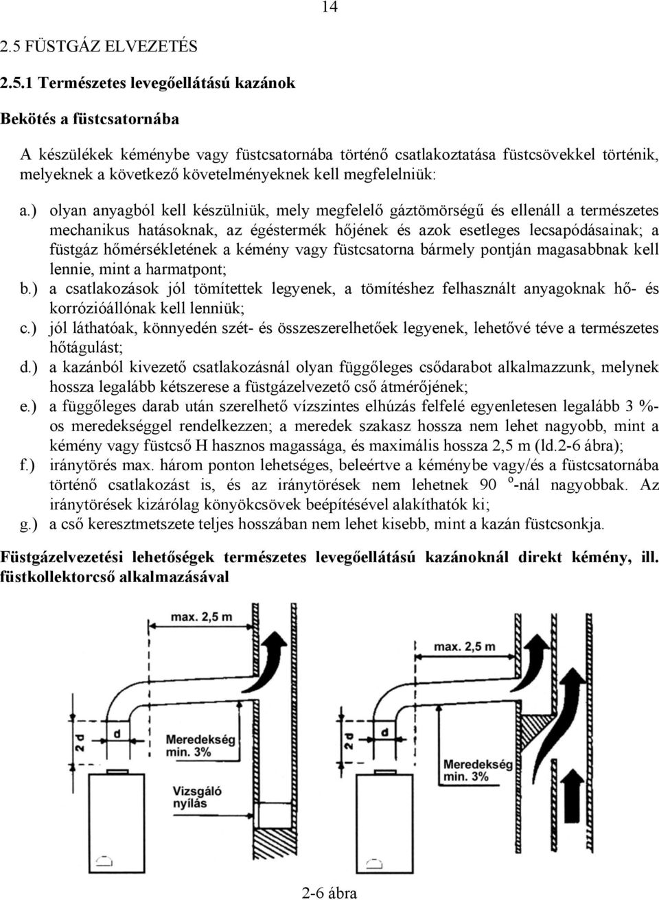 1 Természetes levegőellátású kazánok Bekötés a füstcsatornába A készülékek kéménybe vagy füstcsatornába történő csatlakoztatása füstcsövekkel történik, melyeknek a következő követelményeknek kell