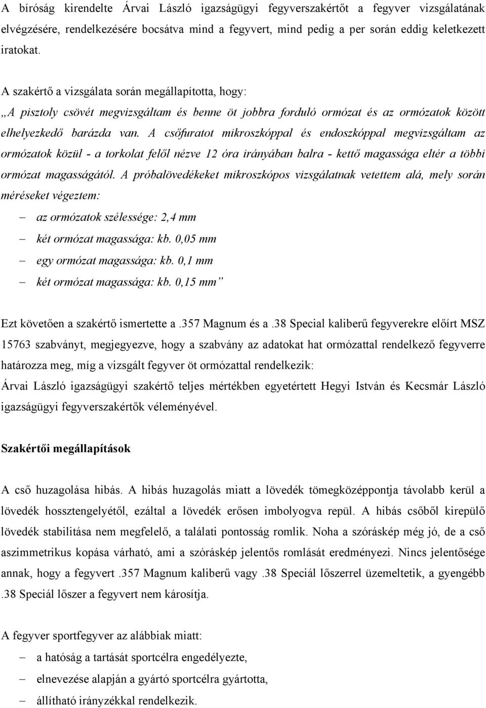 A csőfuratot mikroszkóppal és endoszkóppal megvizsgáltam az ormózatok közül - a torkolat felől nézve 12 óra irányában balra - kettő magassága eltér a többi ormózat magasságától.