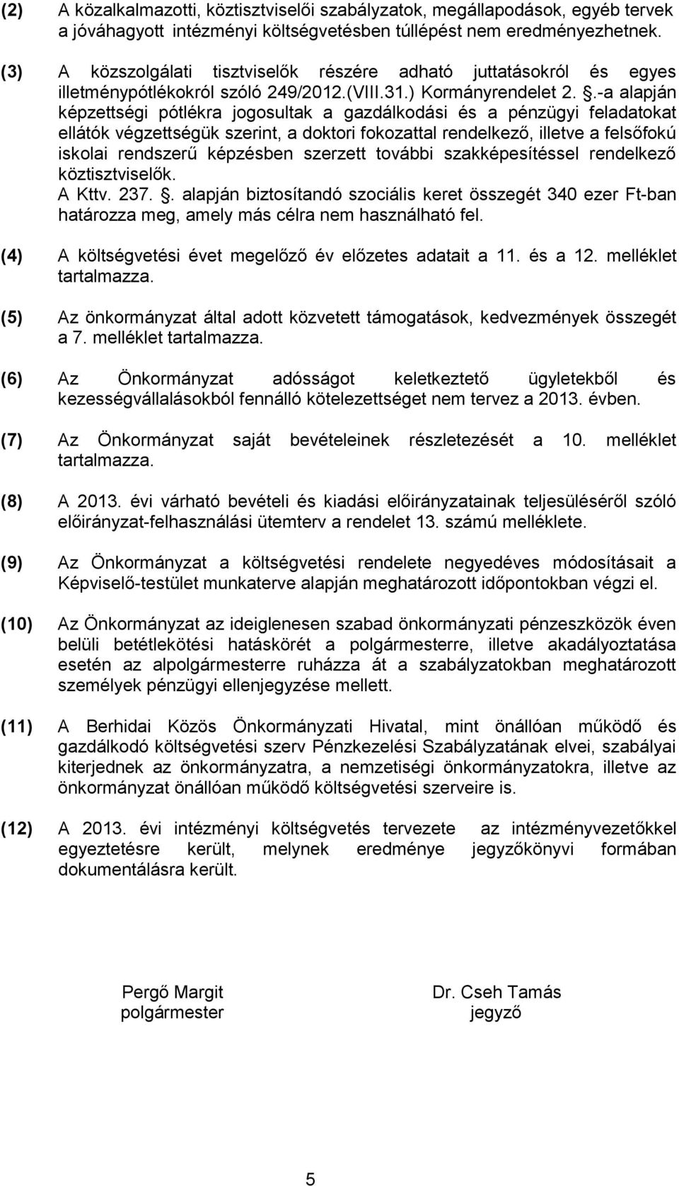 .-a alapján képzettségi pótlékra jogosultak a gazdálkodási és a pénzügyi feladatokat ellátók végzettségük szerint, a doktori fokozattal rendelkező, illetve a felsőfokú iskolai rendszerű képzésben