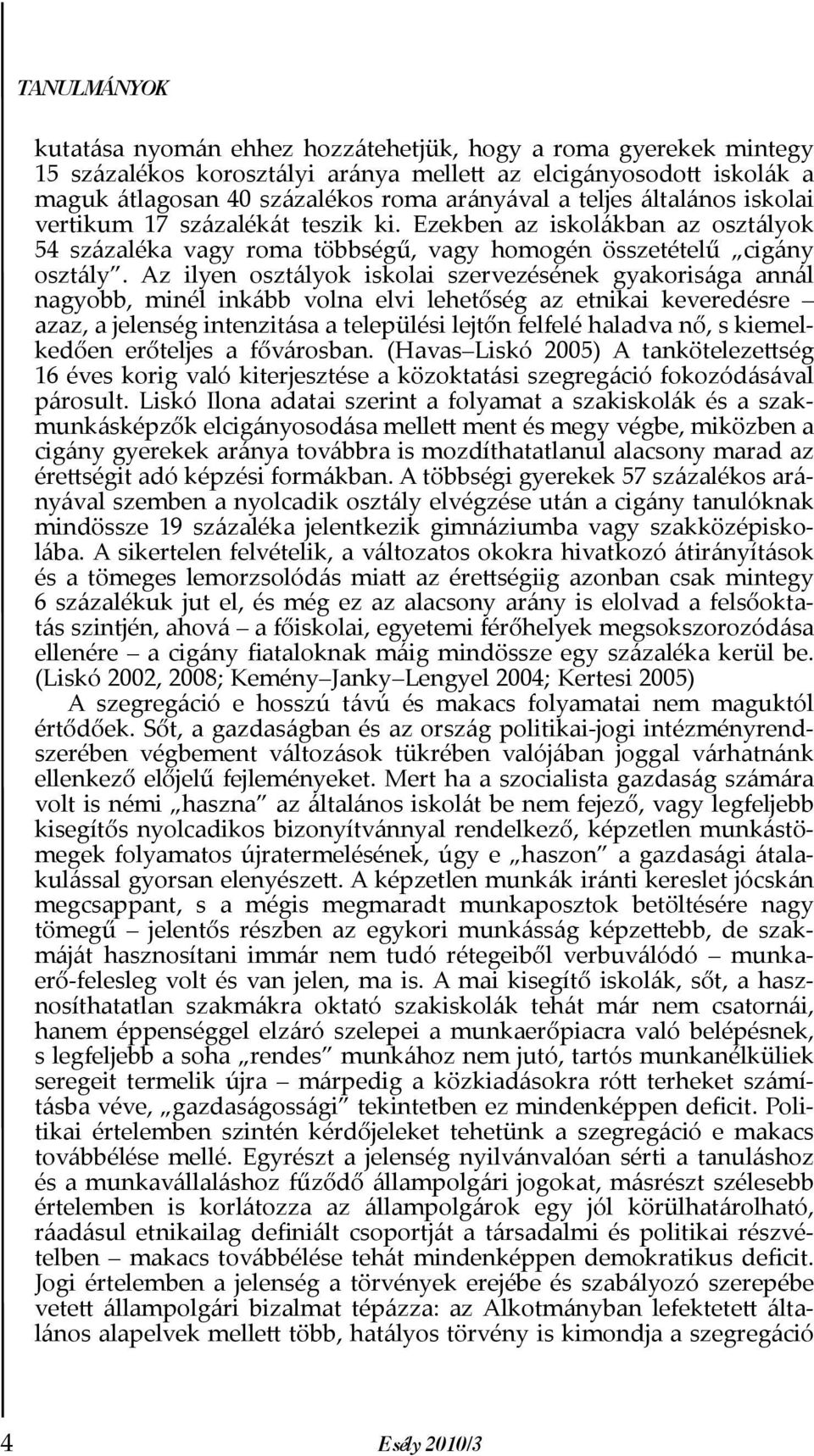 Az ilyen osztályok iskolai szervezésének gyakorisága annál nagyobb, minél inkább volna elvi lehetőség az etnikai keveredésre azaz, a jelenség intenzitása a települési lejtőn felfelé haladva nő, s