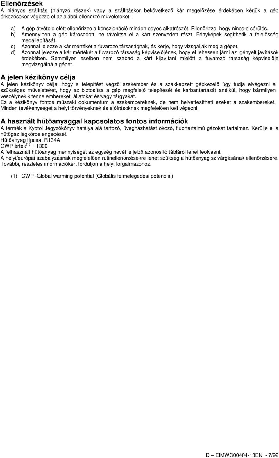 Fényképek segíthetik a felelősség megállapítását. c) Azonnal jelezze a kár mértékét a fuvarozó társaságnak, és kérje, hogy vizsgálják meg a gépet.