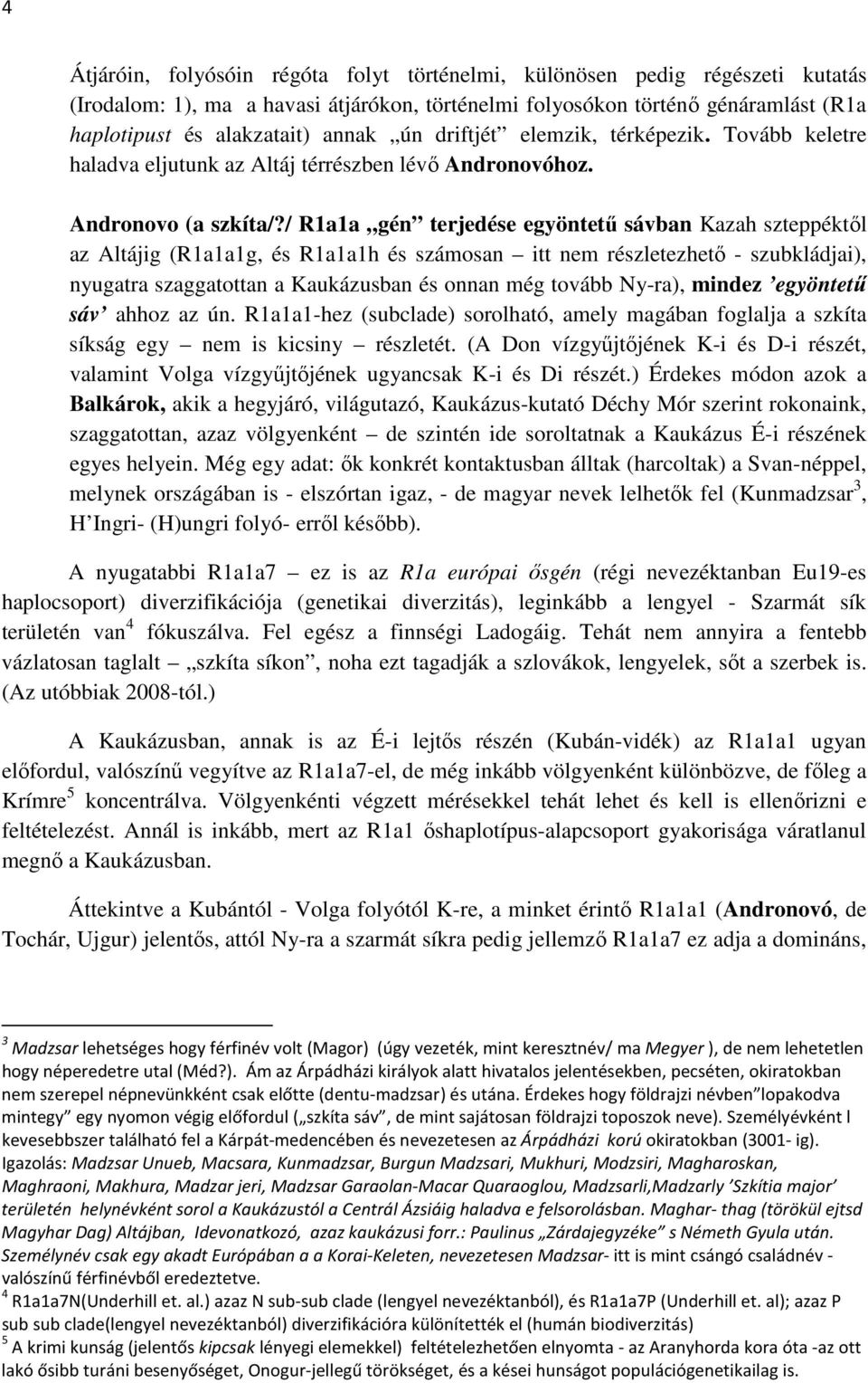 / R1a1a gén terjedése egyöntetű sávban Kazah szteppéktől az Altájig (R1a1a1g, és R1a1a1h és számosan itt nem részletezhető - szubkládjai), nyugatra szaggatottan a Kaukázusban és onnan még tovább