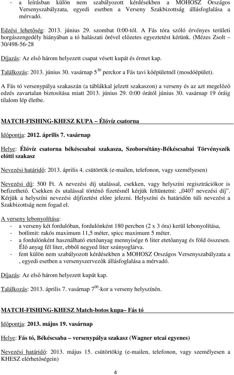 (Mézes Zsolt 30/498-56-28 Díjazás: Az elsı három helyezett csapat vésett kupát és érmet kap. Találkozás: 2013. június 30. vasárnap 5 30 perckor a Fás tavi kıépületnél (mosdóépület).