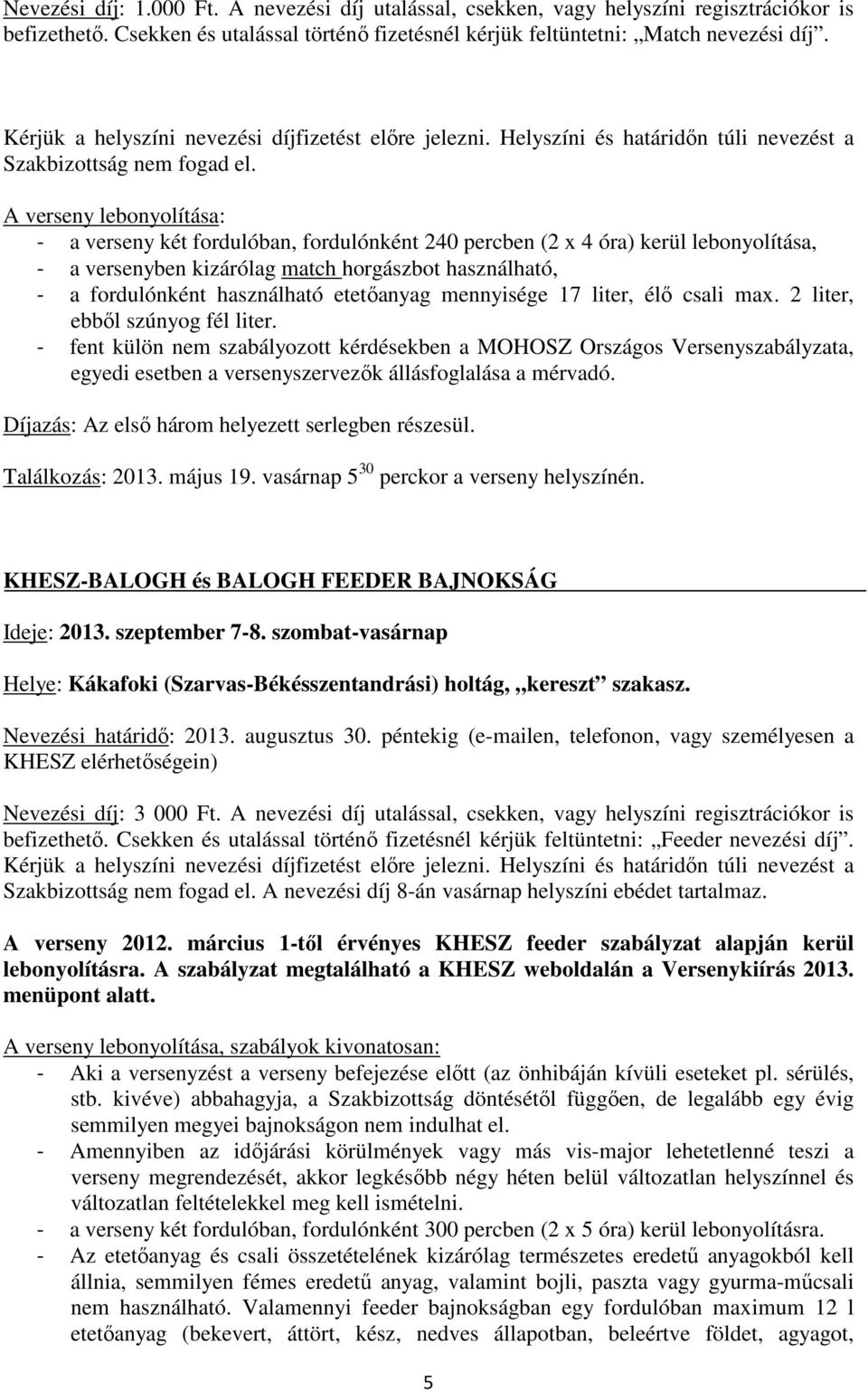 A verseny lebonyolítása: - a verseny két fordulóban, fordulónként 240 percben (2 x 4 óra) kerül lebonyolítása, - a versenyben kizárólag match horgászbot használható, - a fordulónként használható