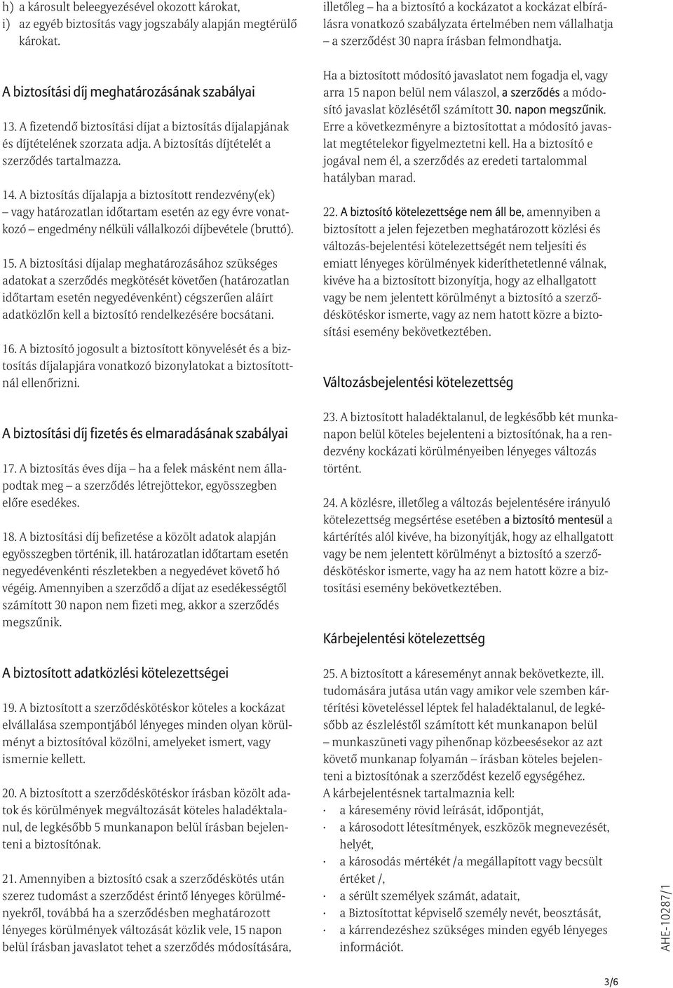 A biztosítási díj meghatározásának szabályai 13. A fizetendõ biztosítási díjat a biztosítás díjalapjának és díjtételének szorzata adja. A biztosítás díjtételét a szerzõdés tartalmazza. 14.