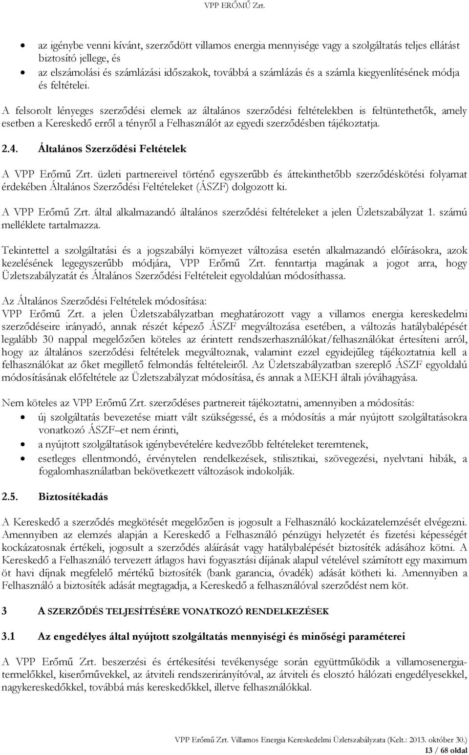 A felsorolt lényeges szerződési elemek az általános szerződési feltételekben is feltüntethetők, amely esetben a Kereskedő erről a tényről a Felhasználót az egyedi szerződésben tájékoztatja. 2.4.