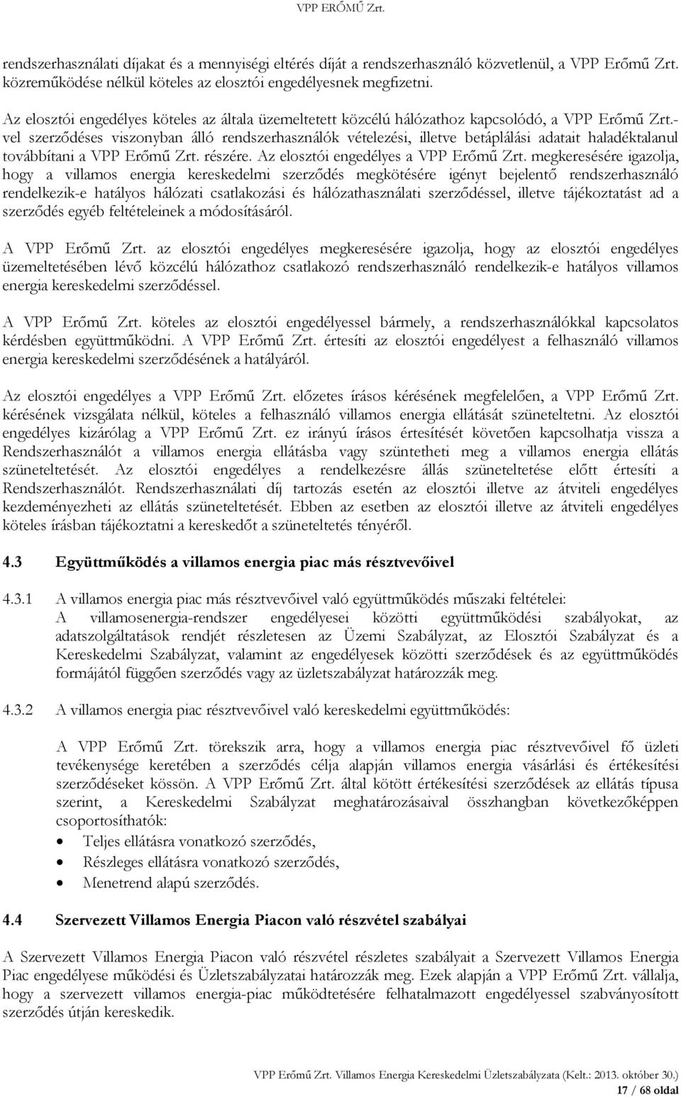 - vel szerződéses viszonyban álló rendszerhasználók vételezési, illetve betáplálási adatait haladéktalanul továbbítani a VPP Erőmű Zrt. részére. Az elosztói engedélyes a VPP Erőmű Zrt.