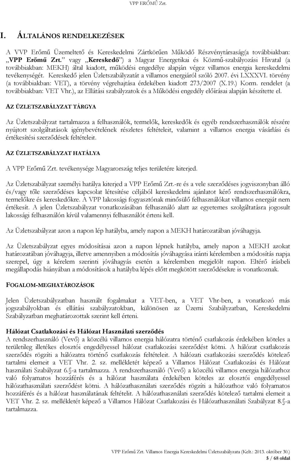 Kereskedő jelen Üzletszabályzatát a villamos energiáról szóló 2007. évi LXXXVI. törvény (a továbbiakban: VET), a törvény végrehajtása érdekében kiadott 273/2007 (X.19.) Korm.