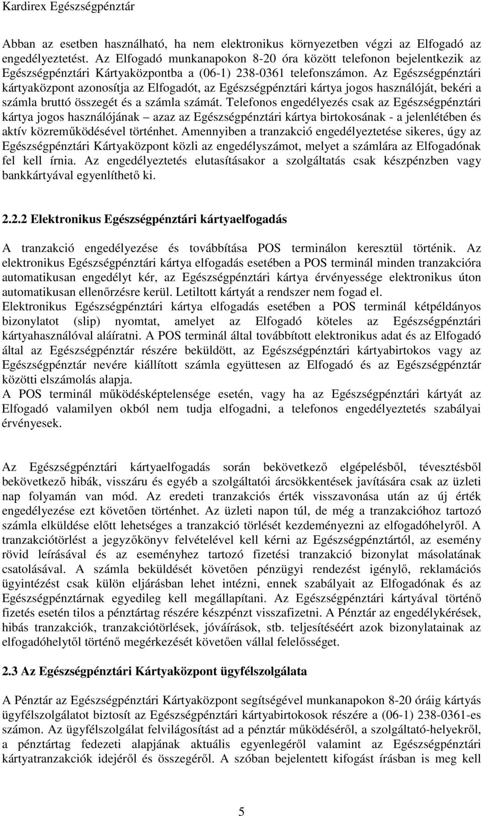 Az Egészségpénztári kártyaközpont azonosítja az Elfogadót, az Egészségpénztári kártya jogos használóját, bekéri a számla bruttó összegét és a számla számát.