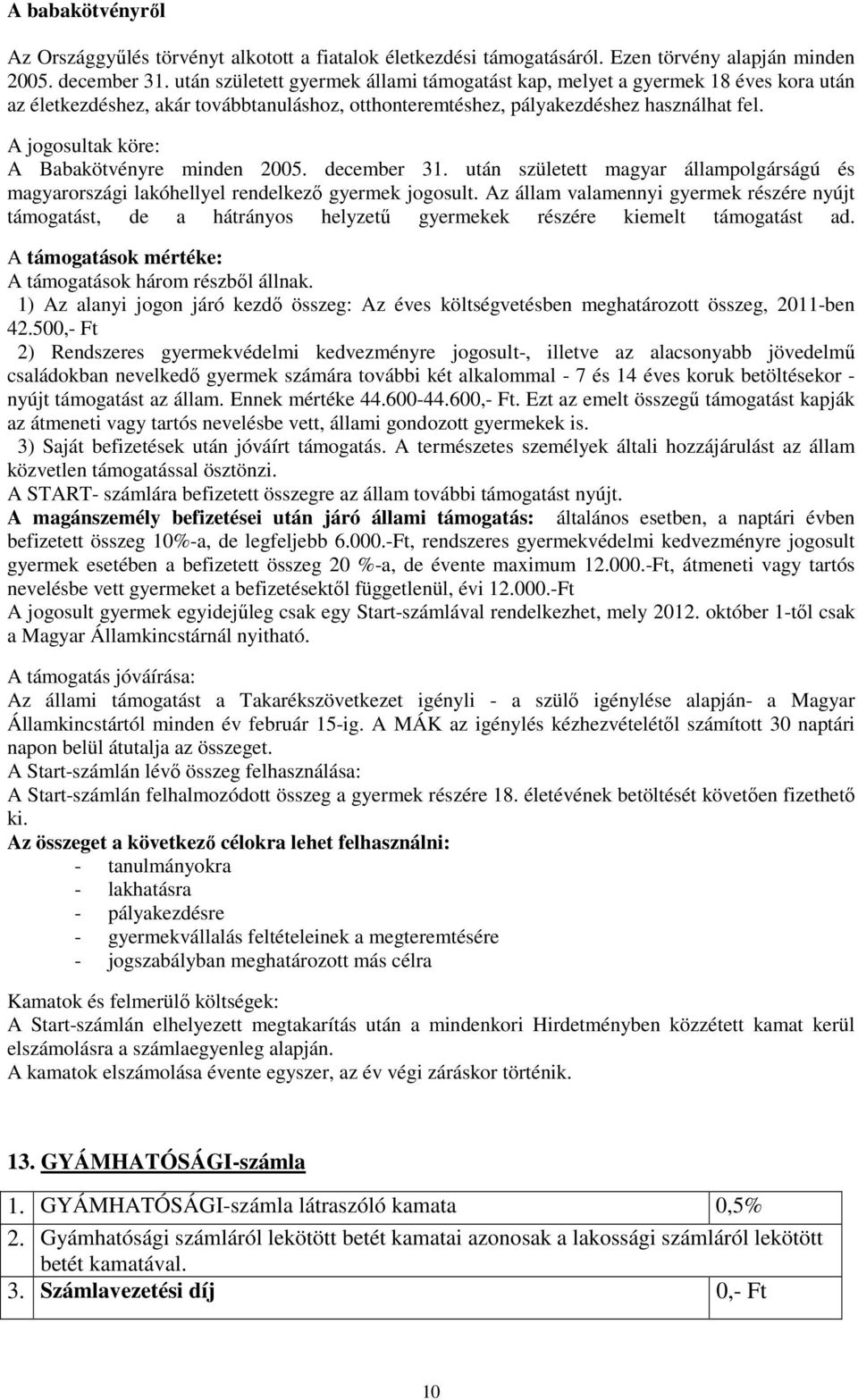 A jogosultak köre: A Babakötvényre minden 2005. december 31. után született magyar állampolgárságú és magyarországi lakóhellyel rendelkező gyermek jogosult.