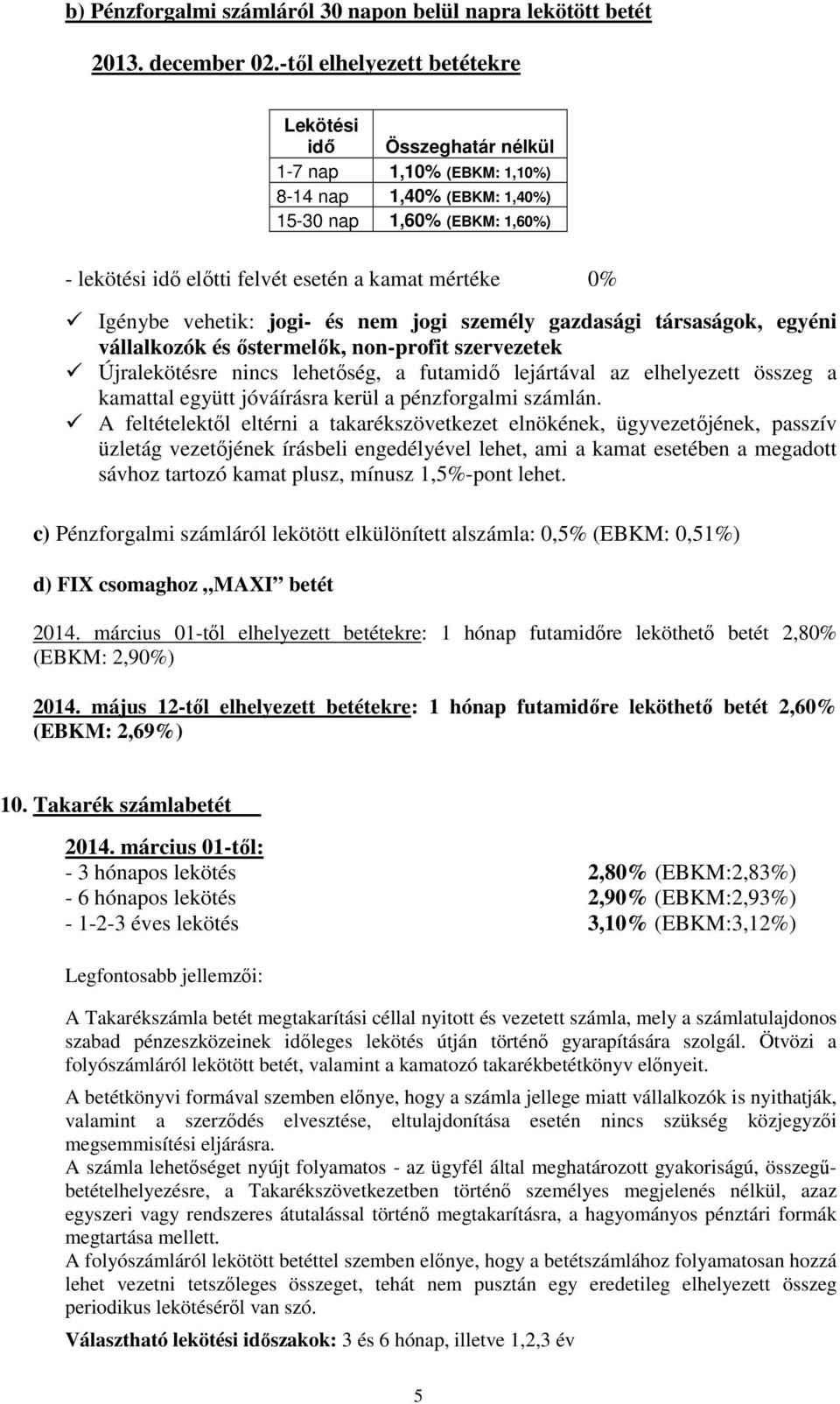 0% Igénybe vehetik: jogi- és nem jogi személy gazdasági társaságok, egyéni vállalkozók és őstermelők, non-profit szervezetek Újralekötésre nincs lehetőség, a futamidő lejártával az elhelyezett összeg