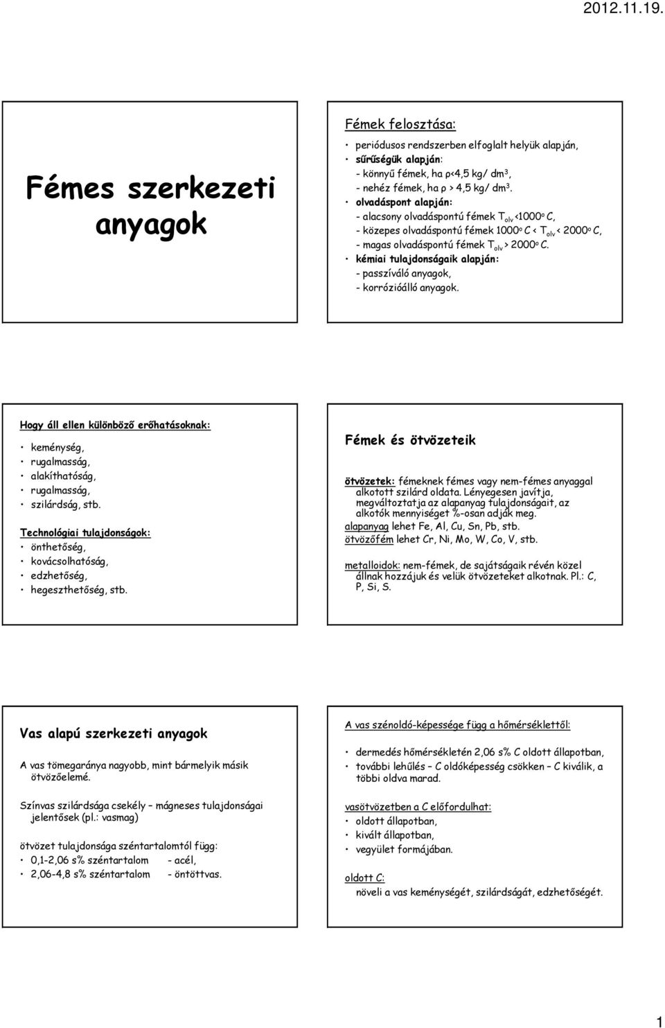 kémiai tulajdonságaik alapján: - passzíváló anyagok, - korrózióálló anyagok. Hogy áll ellen különböző erőhatásoknak: keménység, rugalmasság, alakíthatóság, rugalmasság, szilárdság, stb.