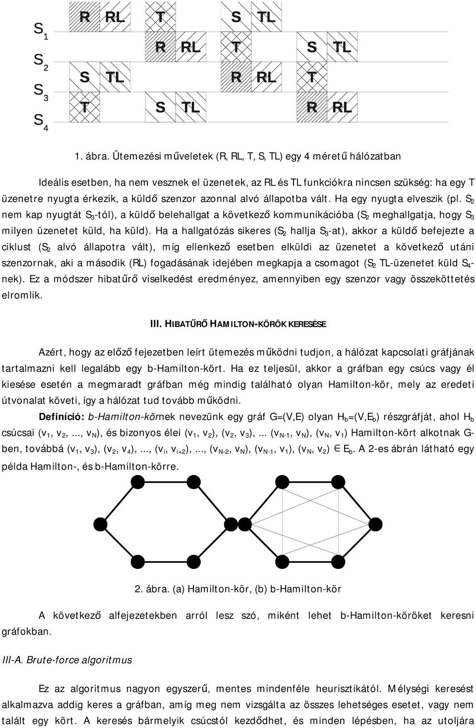 azonnal alvó állapotba vált. Ha egy nyugta elveszik (pl. S 2 nem kap nyugtát S 3 -tól), a küldő belehallgat a következő kommunikációba (S 2 meghallgatja, hogy S 3 milyen üzenetet küld, ha küld).