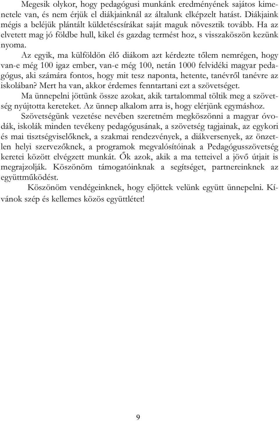 Az egyik, ma külföldön élő diákom azt kérdezte tőlem nemrégen, hogy van-e még 100 igaz ember, van-e még 100, netán 1000 felvidéki magyar pedagógus, aki számára fontos, hogy mit tesz naponta, hetente,