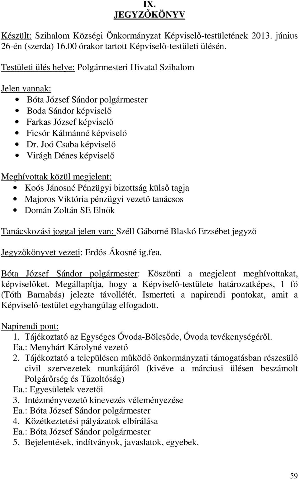 Joó Csaba képviselő Virágh Dénes képviselő Meghívottak közül megjelent: Koós Jánosné Pénzügyi bizottság külső tagja Majoros Viktória pénzügyi vezető tanácsos Domán Zoltán SE Elnök Tanácskozási joggal