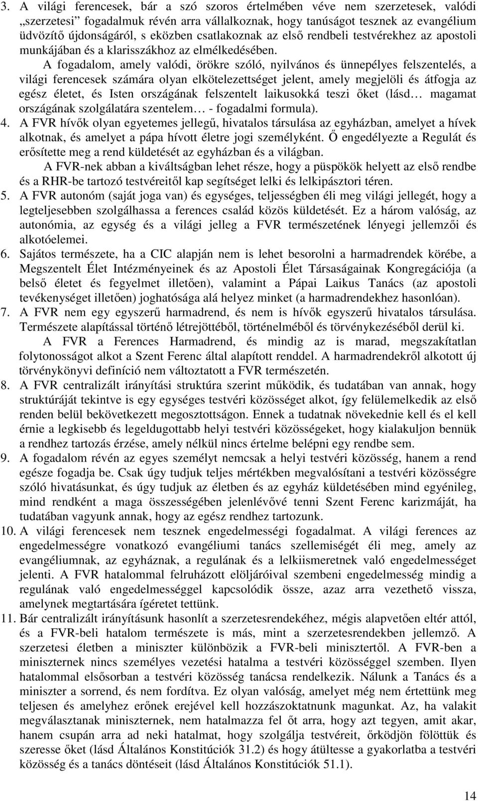 A fogadalom, amely valódi, örökre szóló, nyilvános és ünnepélyes felszentelés, a világi ferencesek számára olyan elkötelezettséget jelent, amely megjelöli és átfogja az egész életet, és Isten