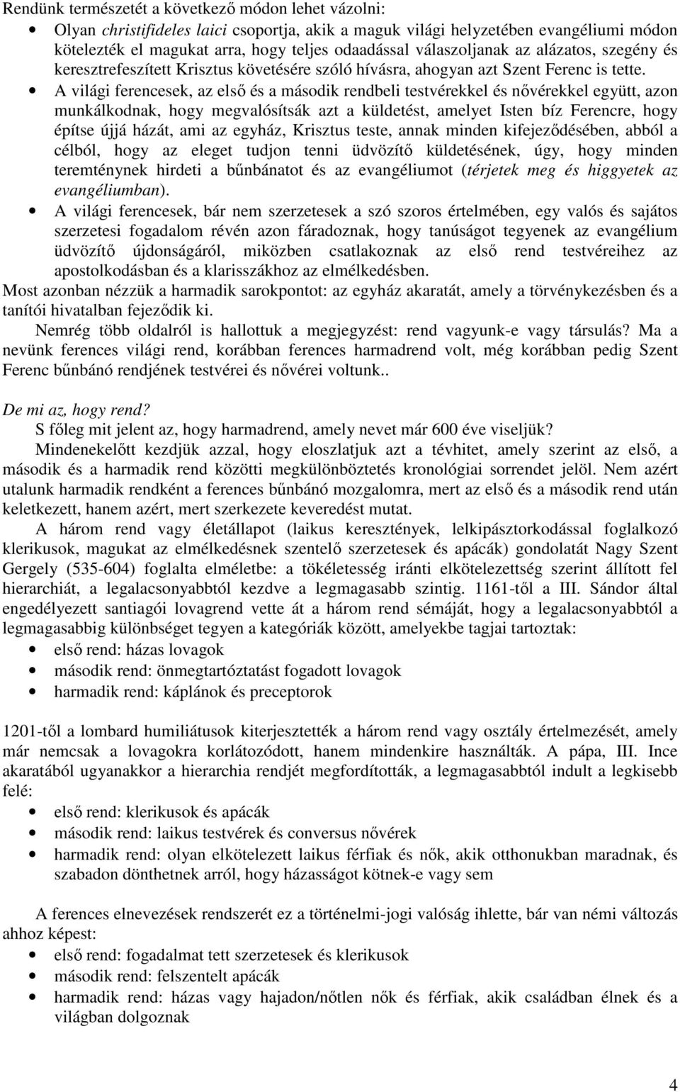 A világi ferencesek, az elsı és a második rendbeli testvérekkel és nıvérekkel együtt, azon munkálkodnak, hogy megvalósítsák azt a küldetést, amelyet Isten bíz Ferencre, hogy építse újjá házát, ami az