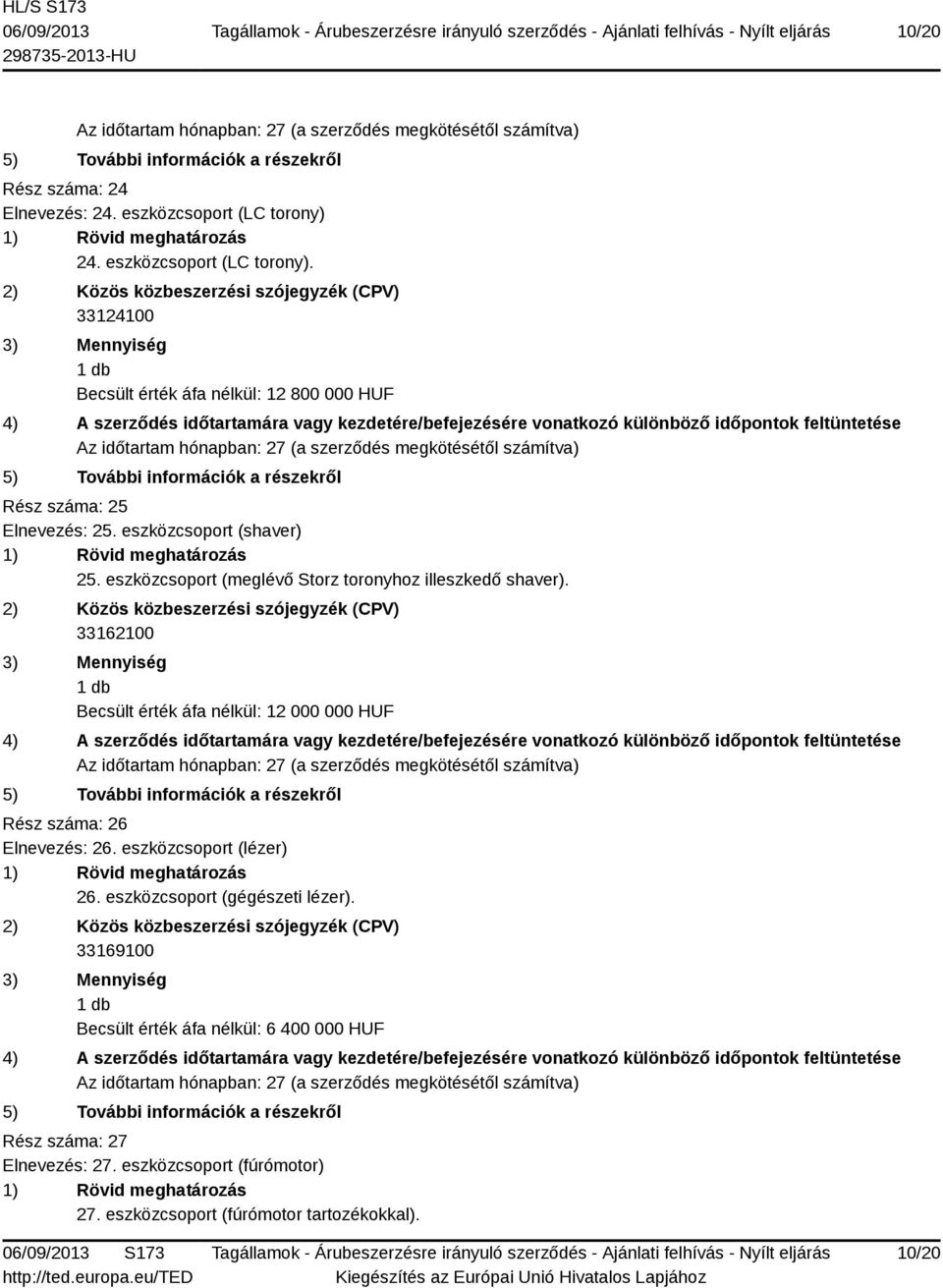 eszközcsoport (meglévő Storz toronyhoz illeszkedő shaver). 33162100 Becsült érték áfa nélkül: 12 000 000 HUF Rész száma: 26 Elnevezés: 26.