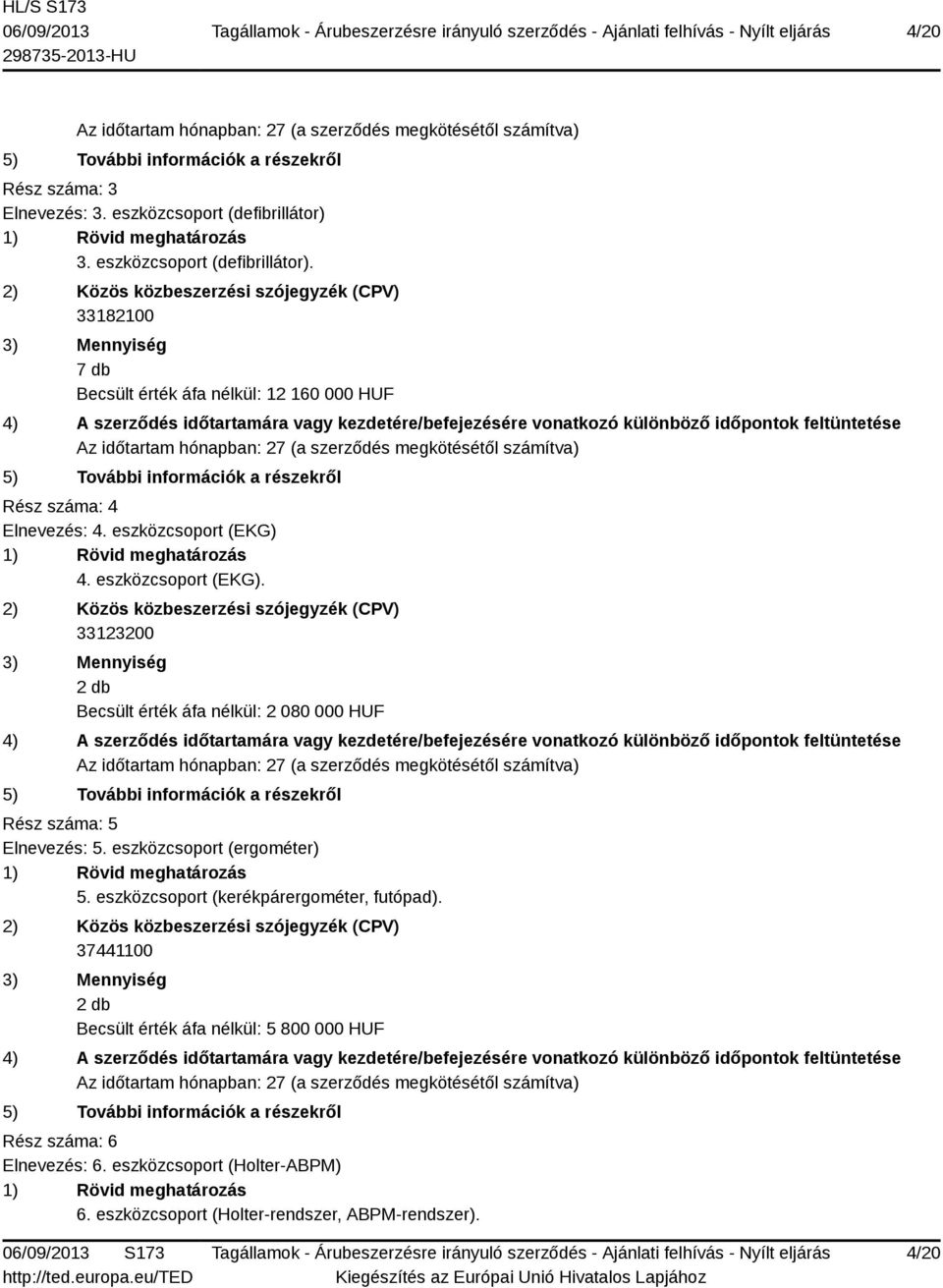 eszközcsoport (EKG) 4. eszközcsoport (EKG). 33123200 2 db Becsült érték áfa nélkül: 2 080 000 HUF Rész száma: 5 Elnevezés: 5.