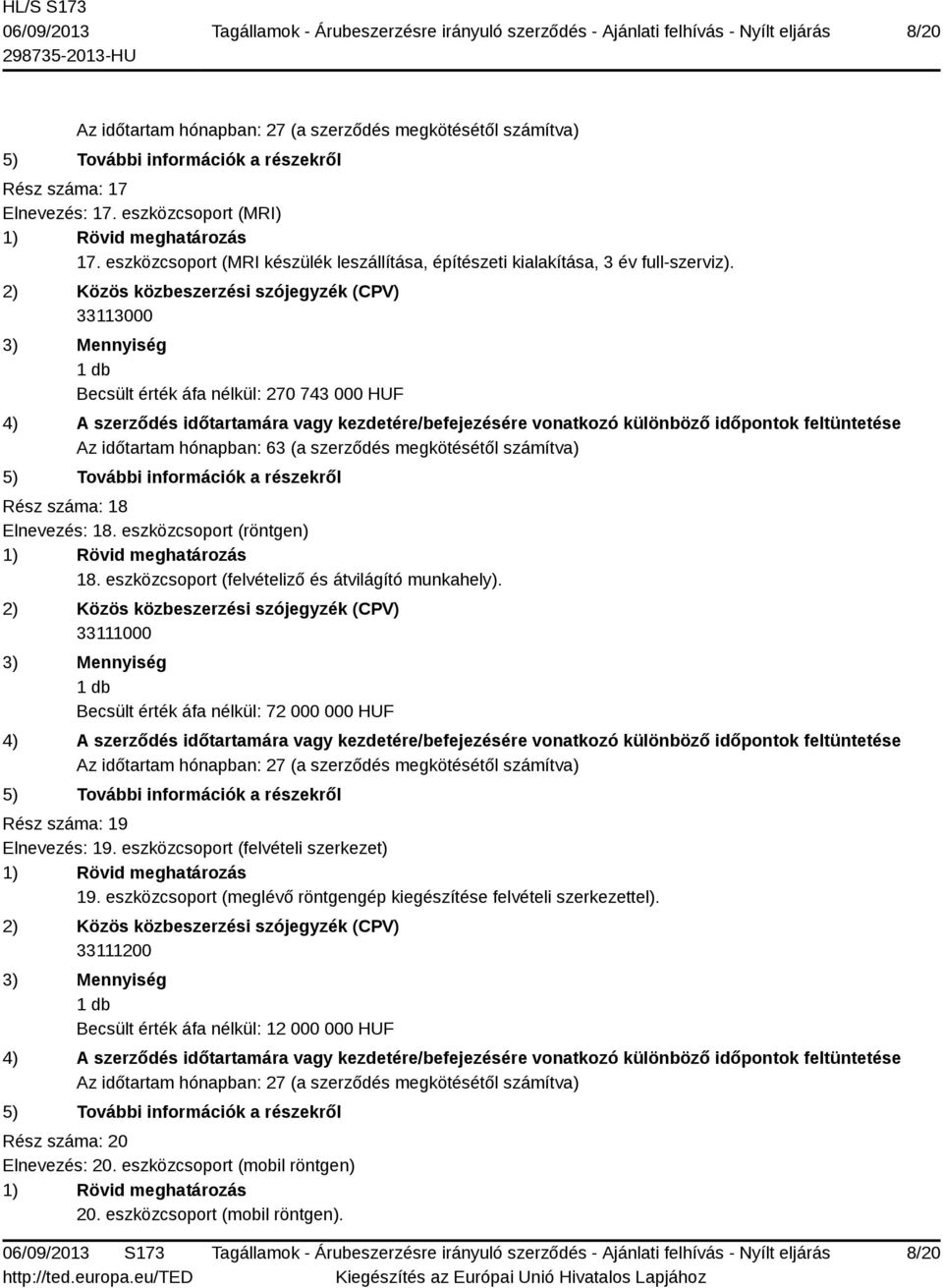 eszközcsoport (felvételiző és átvilágító munkahely). 33111000 Becsült érték áfa nélkül: 72 000 000 HUF Rész száma: 19 Elnevezés: 19. eszközcsoport (felvételi szerkezet) 19.