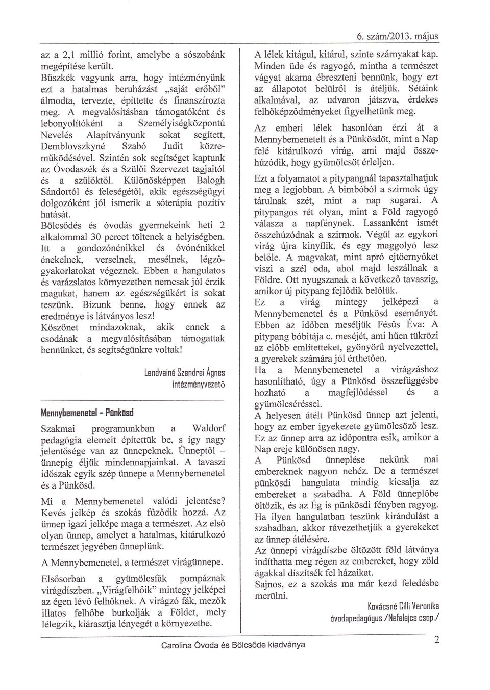 Szintn sok segtsgetkaptunk az Óvodaszk s a Szli Szewezet tagiaitl s szlktl. Klnskppen Balogh Sandortl s felesgtl, akik egszsggyi dolgozknt jl ismerik a sterpia pozitv hatst.