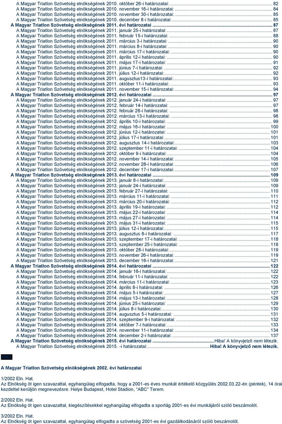 .. 85 A Magyar Triatlon Szövetség elnökségének 2011. évi határozatai... 87 A Magyar Triatlon Szövetség elnökségének 2011. január 25-i határozatai:... 87 A Magyar Triatlon Szövetség elnökségének 2011. február 15-i határozatai:.