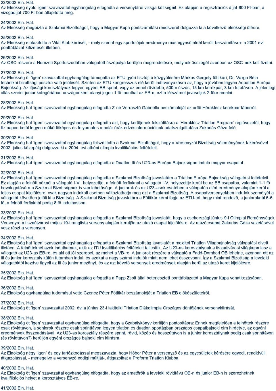 26/2002 Eln. Hat. Az OSC részére a Nemzeti Sportuszodában válogatott úszópálya kerüljön megrendelésre, melynek összegét azonban az OSC-nek kell fizetni. 27/2002 Eln. Hat. Az Elnökség öt igen szavazattal egyhangúlag támogatta az ETU győri tisztújító közgyűlésére Márkus Gergely főtitkári, Dr.
