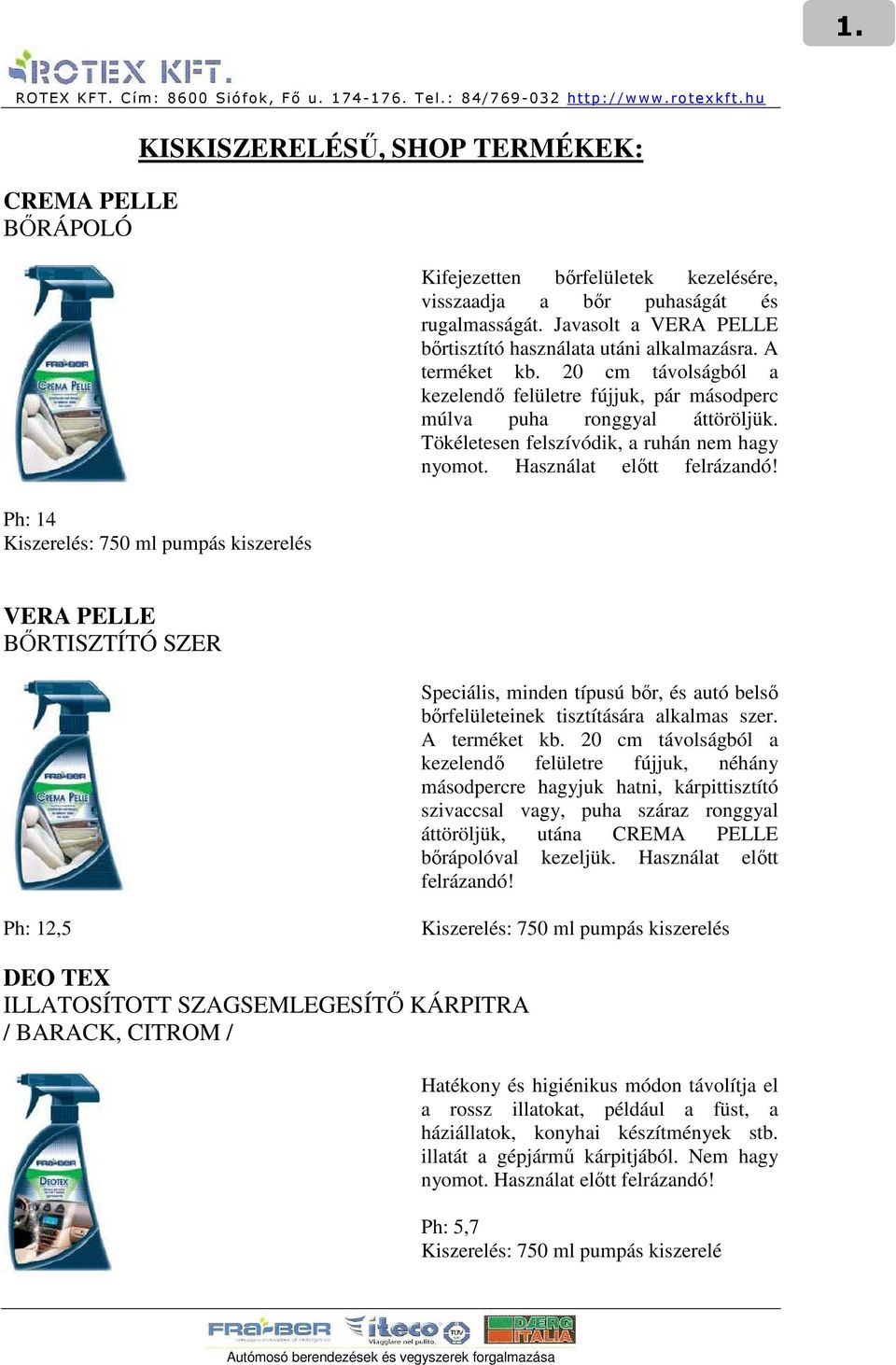 Tökéletesen felszívódik, a ruhán nem hagy nyomot. VERA PELLE BİRTISZTÍTÓ SZER Speciális, minden típusú bır, és autó belsı bırfelületeinek tisztítására alkalmas szer. A terméket kb.