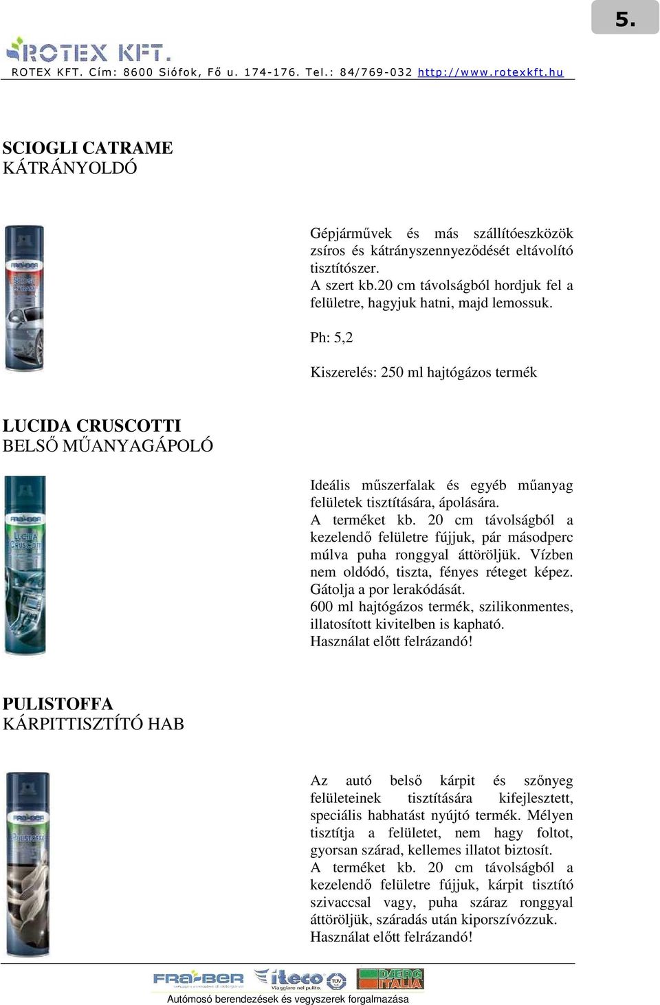 Ph: 5,2 Kiszerelés: 250 ml hajtógázos termék LUCIDA CRUSCOTTI BELSİ MŐANYAGÁPOLÓ Ideális mőszerfalak és egyéb mőanyag felületek tisztítására, ápolására. A terméket kb.