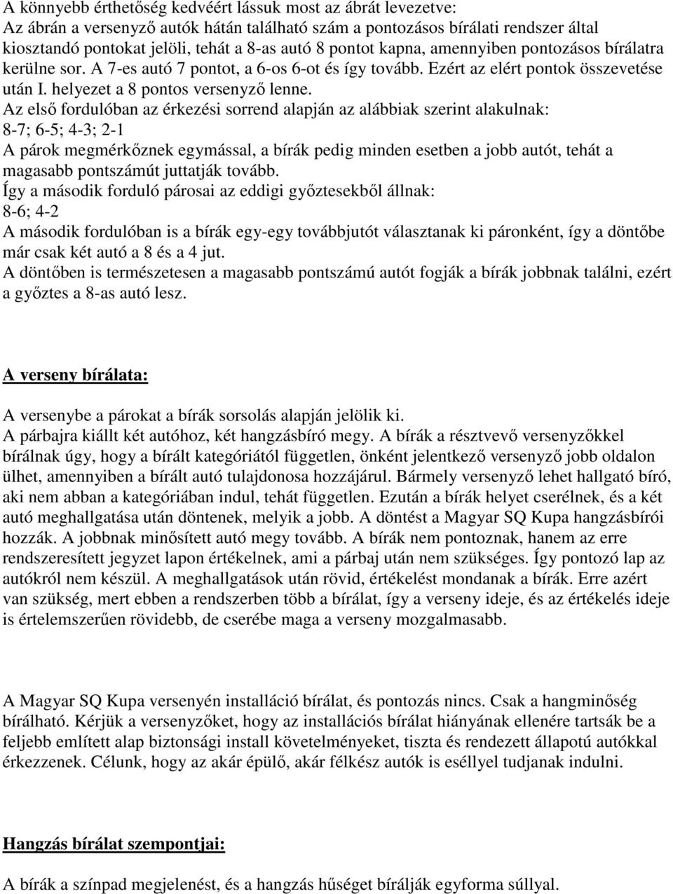 Az első fordulóban az érkezési sorrend alapján az alábbiak szerint alakulnak: 8-7; 6-5; 4-3; 2-1 A párok megmérkőznek egymással, a bírák pedig minden esetben a jobb autót, tehát a magasabb pontszámút