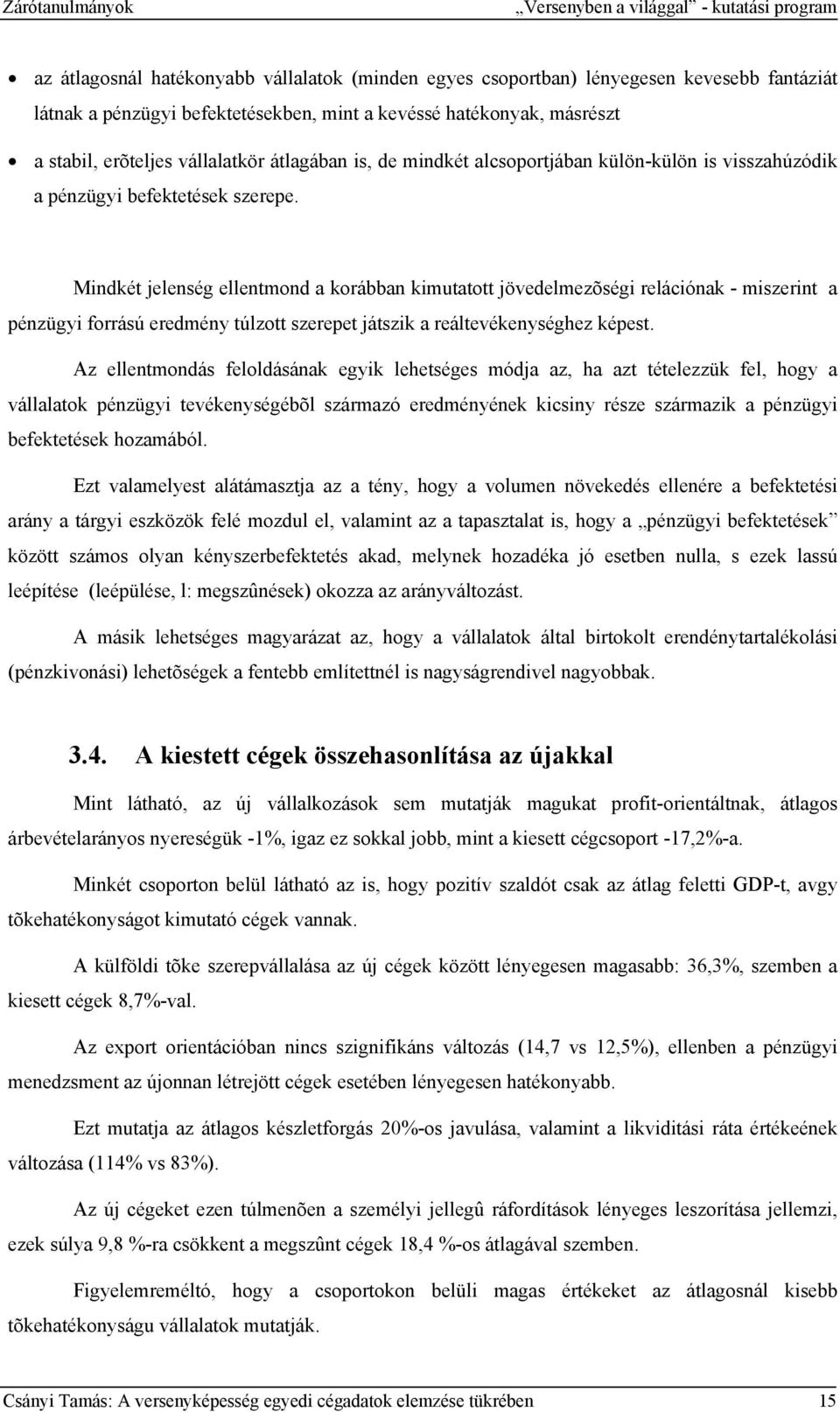 Mindkét jelenség ellentmond a korábban kimutatott jövedelmezõségi relációnak - miszerint a pénzügyi forrású eredmény túlzott szerepet játszik a reáltevékenységhez képest.