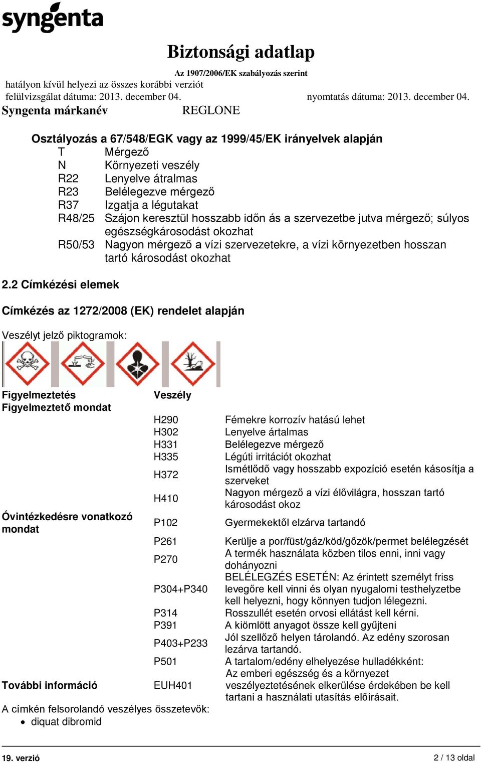 2 Címkézési elemek Címkézés az 1272/2008 (EK) rendelet alapján Veszélyt jelző piktogramok: Figyelmeztetés Figyelmeztető mondat Óvintézkedésre vonatkozó mondat További információ Veszély H290 H302