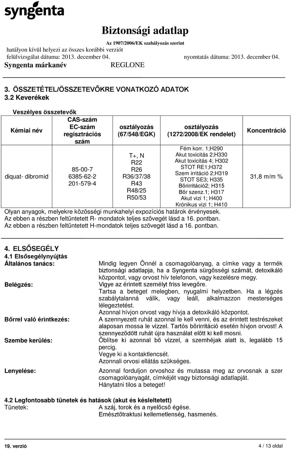 osztályozás (1272/2008/EK rendelet) Fém korr. 1;H290 Akut toxicitás 2;H330 Akut toxicitás 4; H302 STOT RE1;H372 Szem irritáció 2;H319 STOT SE3; H335 Bőrirritáció2; H315 Bőr szenz.