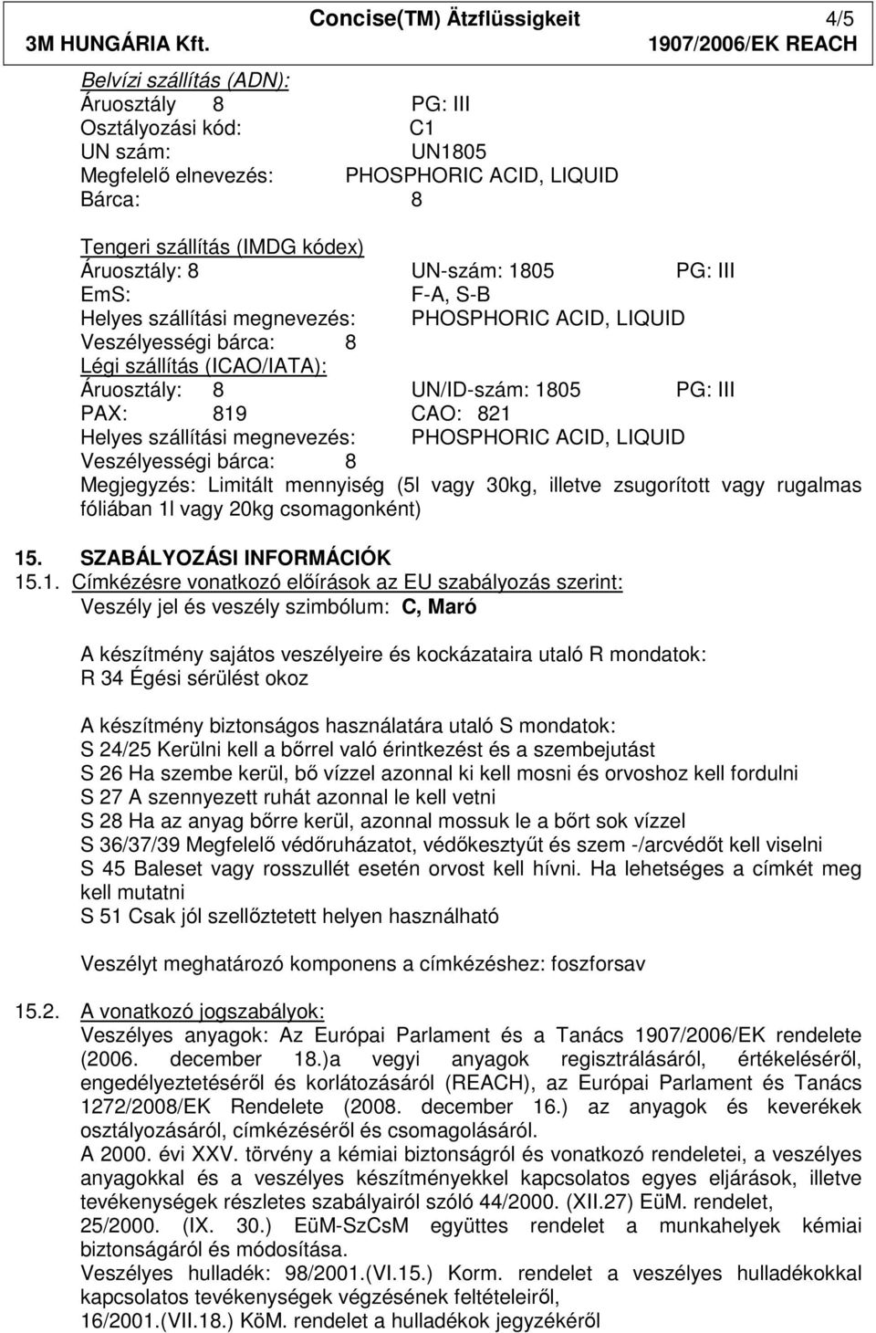 szállítási megnevezés: PHOSPHORIC ACID, LIQUID Megjegyzés: Limitált mennyiség (5l vagy 30kg, illetve zsugorított vagy rugalmas fóliában 1l