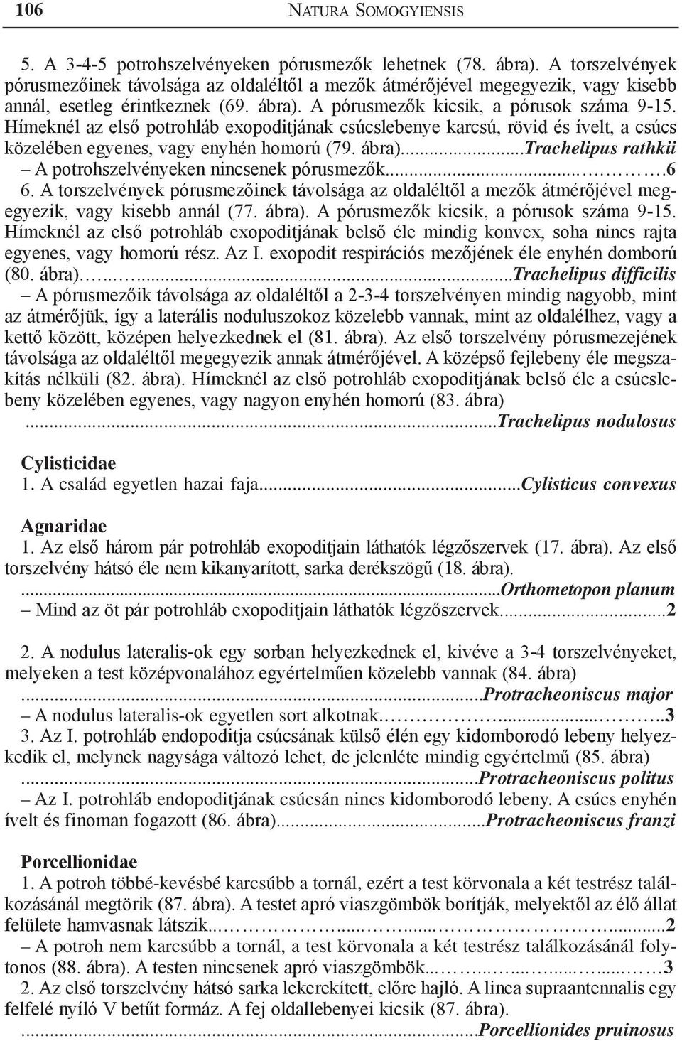 Hímeknél az első potrohláb exopoditjának csúcslebenye karcsú, rövid és ívelt, a csúcs közelében egyenes, vagy enyhén homorú (79. ábra)...trachelipus rathkii A potrohszelvényeken nincsenek pórusmezők.